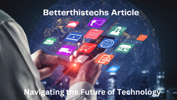 Betterthistechs Article: Navigating the Future of Technology